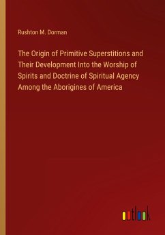Image of The Origin of Primitive Superstitions and Their Development Into the Worship of Spirits and Doctrine of Spiritual Agency Among the Aborigines of America